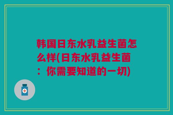 韩国日东水乳益生菌怎么样(日东水乳益生菌:你需要知道的一切) 韩国日东水乳益生菌怎么样(日东水乳益生菌:你需要知道的一切)