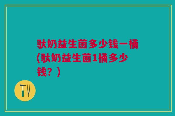 驮奶益生菌多少钱一桶(驮奶益生菌1桶多少钱?)