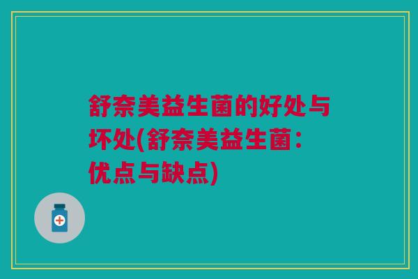舒奈美益生菌的好处与坏处(舒奈美益生菌:优点与缺点)