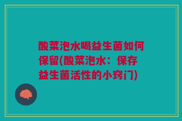 酸菜泡水喝益生菌如何保留(酸菜泡水:保存益生菌活性的小窍门)