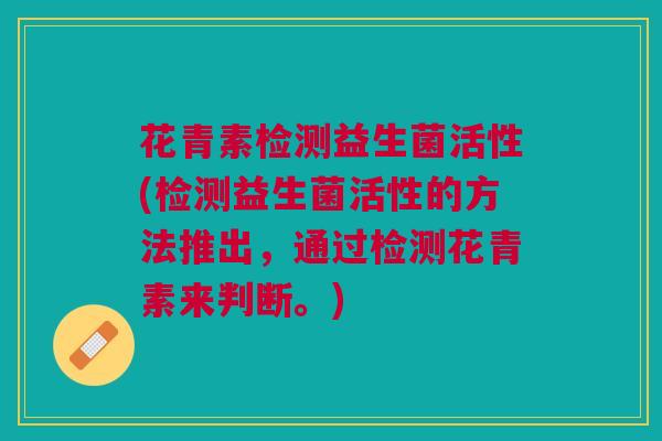 花青素检测益生菌活性(检测益生菌活性的方法推出,通过检测花青素来判断。)