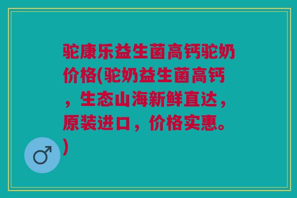 驼康乐益生菌高钙驼奶价格(驼奶益生菌高钙,生态山海新鲜直达,原装进口,价格实惠。) 驼康乐益生菌高钙驼奶价格(驼奶益生菌高钙,生态山海新鲜直达,原装进口,价格实惠。)