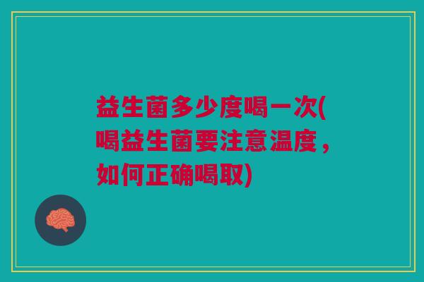 益生菌多少度喝一次(喝益生菌要注意温度,如何正确喝取)
