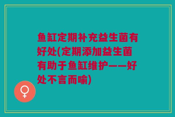 鱼缸定期补充益生菌有好处(定期添加益生菌有助于鱼缸维护——好处不言而喻)