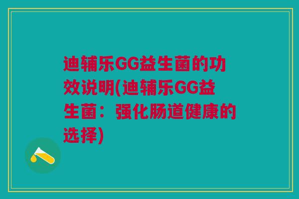 迪辅乐GG益生菌的功效说明(迪辅乐GG益生菌：强化肠道健康的选择)