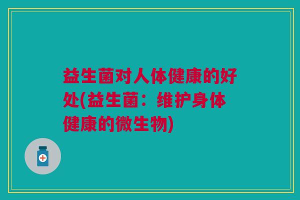 益生菌对人体健康的好处(益生菌：维护身体健康的微生物)