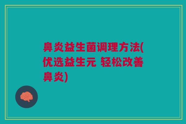 鼻炎益生菌调理方法(优选益生元 轻松改善鼻炎)