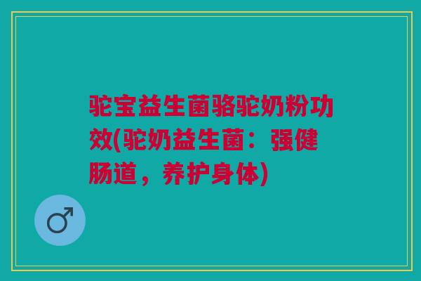 驼宝益生菌骆驼奶粉功效(驼奶益生菌:强健肠道,养护身体)