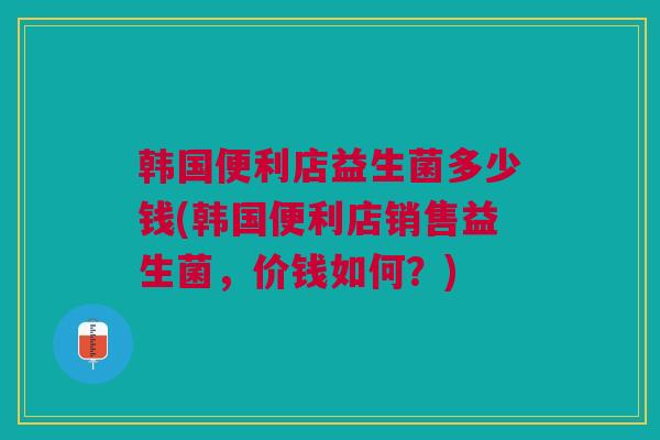韩国便利店益生菌多少钱(韩国便利店销售益生菌，价钱如何？)
