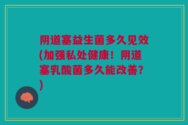 塞益生菌多久见效(加强私处健康！塞乳酸菌多久能改善？)