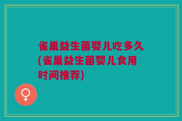雀巢益生菌婴儿吃多久(雀巢益生菌婴儿食用时间推荐)