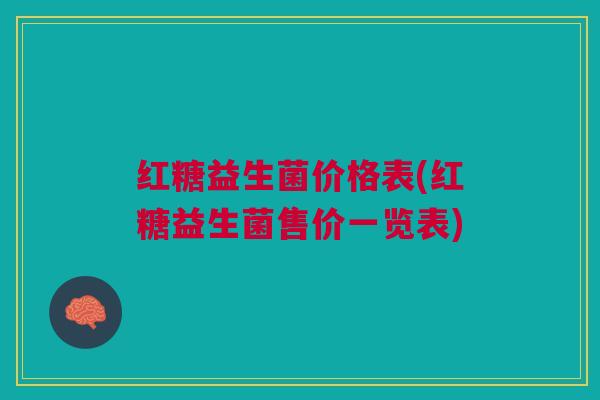红糖益生菌价格表(红糖益生菌售价一览表)