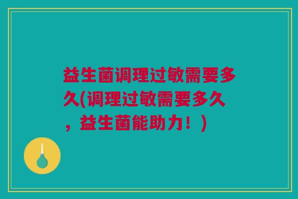 益生菌调理需要多久(调理需要多久，益生菌能助力！)