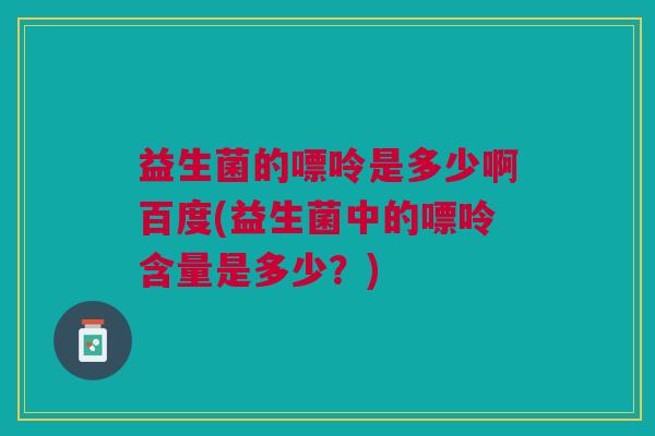 益生菌的嘌呤是多少啊百度(益生菌中的嘌呤含量是多少？)