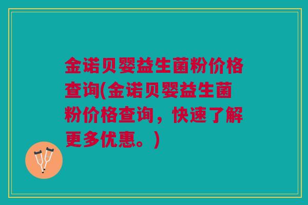 金诺贝婴益生菌粉价格查询(金诺贝婴益生菌粉价格查询，快速了解更多优惠。)