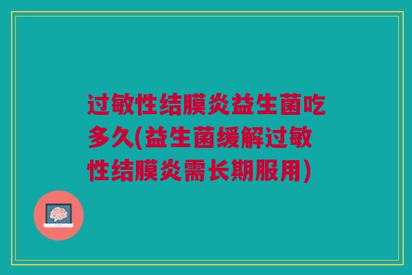 性结膜炎益生菌吃多久(益生菌缓解性结膜炎需长期服用)