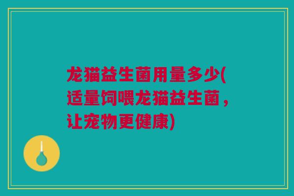 龙猫益生菌用量多少(适量饲喂龙猫益生菌，让宠物更健康)
