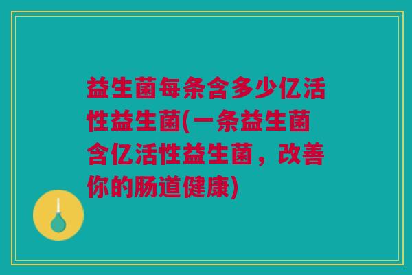 益生菌每条含多少亿活性益生菌(一条益生菌含亿活性益生菌，改善你的肠道健康)