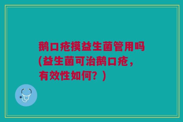 鹅口疮摸益生菌管用吗(益生菌可治鹅口疮,有效性如何?)