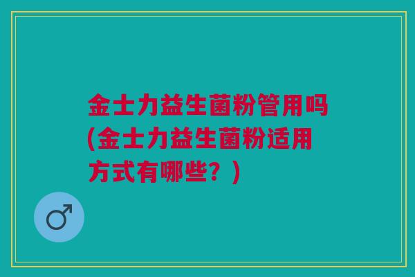 金士力益生菌粉管用吗(金士力益生菌粉适用方式有哪些?)