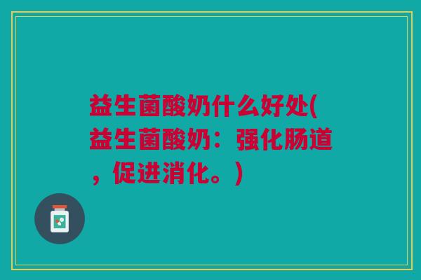 益生菌酸奶什么好处(益生菌酸奶:强化肠道,促进消化。) 益生菌酸奶什么好处(益生菌酸奶:强化肠道,促进消化。)