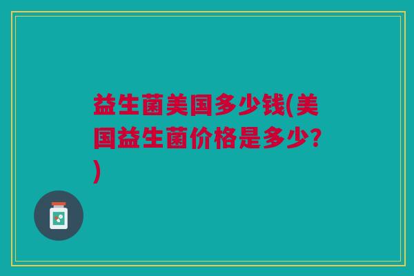 益生菌美国多少钱(美国益生菌价格是多少?)