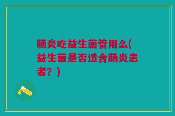 肠炎吃益生菌管用么(益生菌是否适合肠炎患者?)