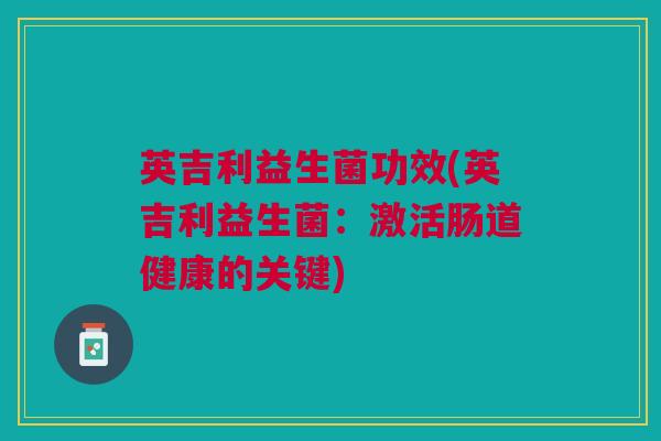 英吉利益生菌功效(英吉利益生菌：激活肠道健康的关键)