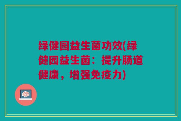 绿健园益生菌功效(绿健园益生菌：提升肠道健康，增强免疫力)