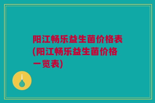 阳江畅乐益生菌价格表(阳江畅乐益生菌价格一览表)