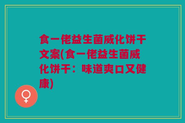 食一佬益生菌威化饼干文案(食一佬益生菌威化饼干：味道爽口又健康)
