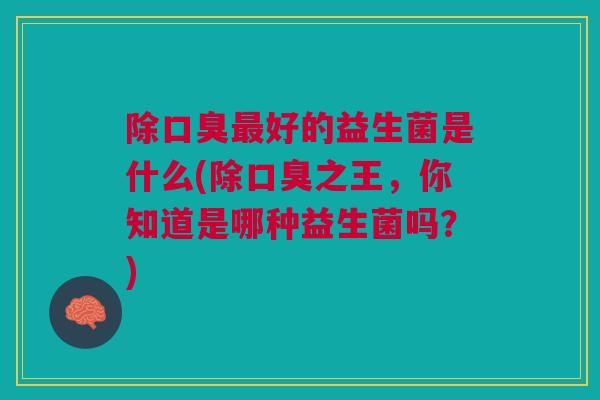 除好的益生菌是什么(除之王，你知道是哪种益生菌吗？)