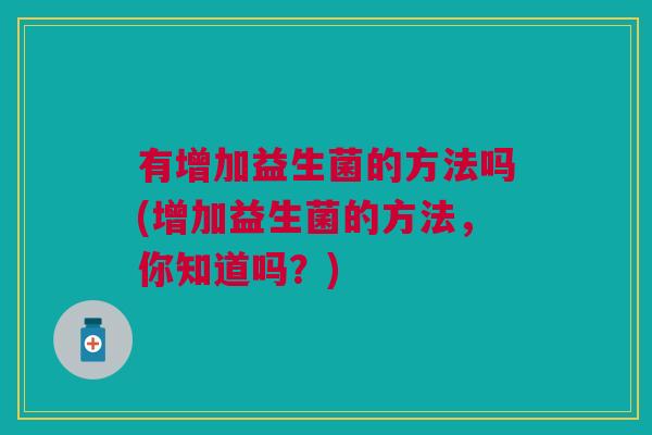 有增加益生菌的方法吗(增加益生菌的方法，你知道吗？)