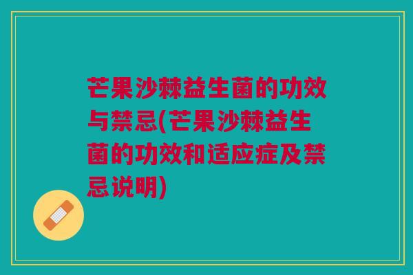 芒果沙棘益生菌的功效与禁忌(芒果沙棘益生菌的功效和适应症及禁忌说明)