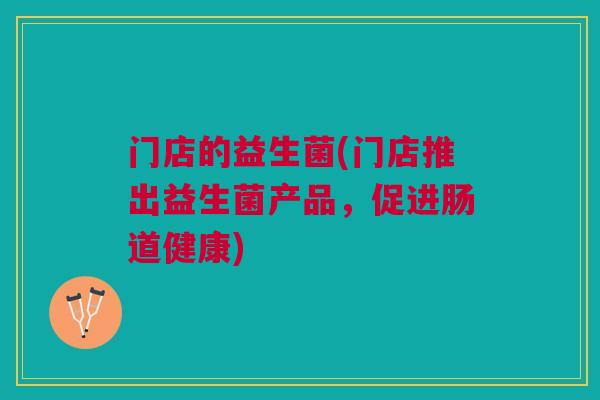 门店的益生菌(门店推出益生菌产品，促进肠道健康)