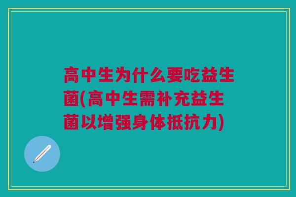 高中生为什么要吃益生菌(高中生需补充益生菌以增强身体抵抗力)