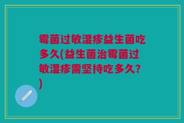 霉菌过敏湿疹益生菌吃多久(益生菌治霉菌过敏湿疹需坚持吃多久?)