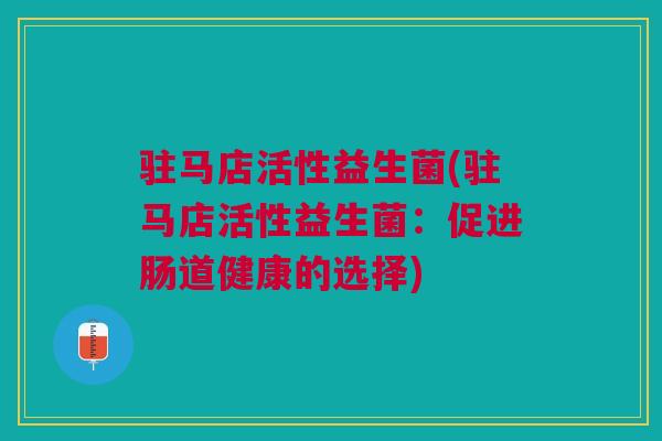驻马店活性益生菌(驻马店活性益生菌：促进肠道健康的选择)