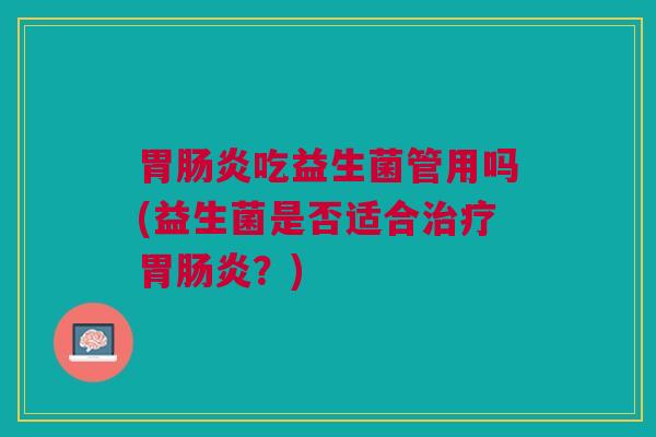 胃吃益生菌管用吗(益生菌是否适合胃？)