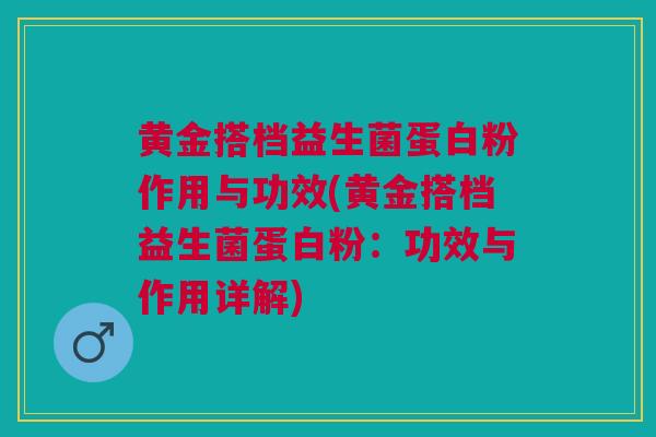 黄金搭档益生菌蛋白粉作用与功效(黄金搭档益生菌蛋白粉:功效与作用详解)
