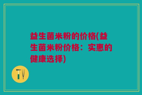 益生菌米粉的价格(益生菌米粉价格：实惠的健康选择)