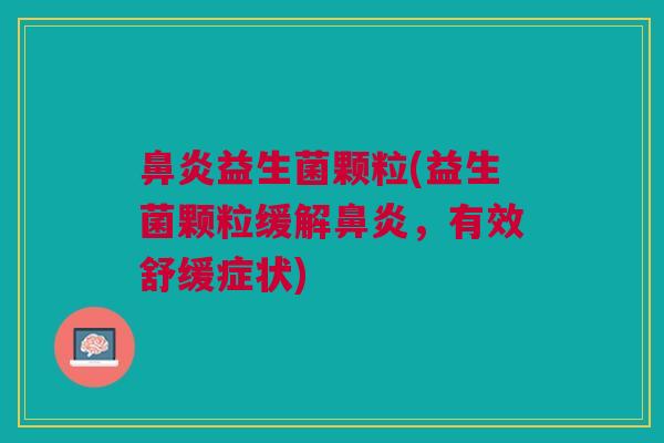 益生菌颗粒(益生菌颗粒缓解,有效舒缓症状) 益生菌颗粒(益生菌颗粒缓解,有效舒缓症状)