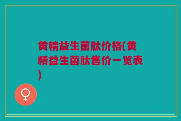 黄精益生菌肽价格(黄精益生菌肽售价一览表)