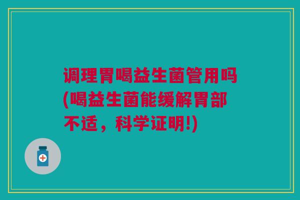 调理胃喝益生菌管用吗(喝益生菌能缓解胃部不适，科学证明!)