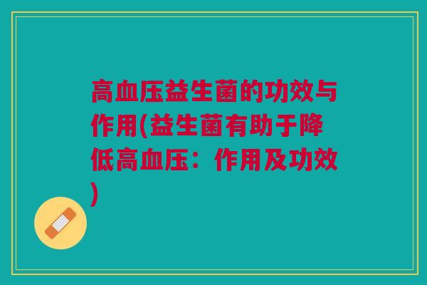 高血压益生菌的功效与作用(益生菌有助于降低高血压：作用及功效)