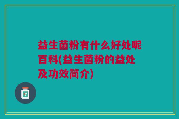 益生菌粉有什么好处呢百科(益生菌粉的益处及功效简介)
