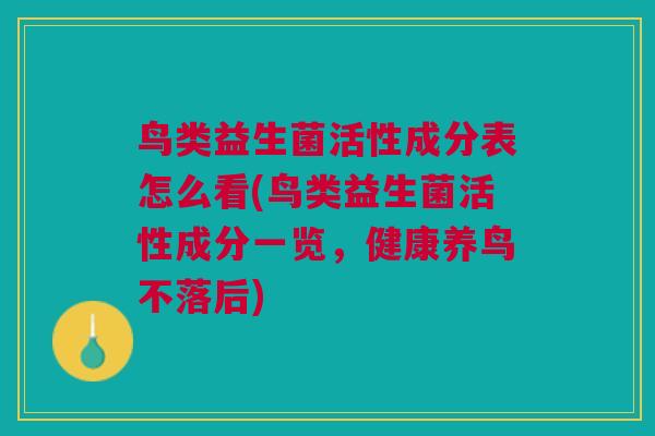 鸟类益生菌活性成分表怎么看(鸟类益生菌活性成分一览，健康养鸟不落后)