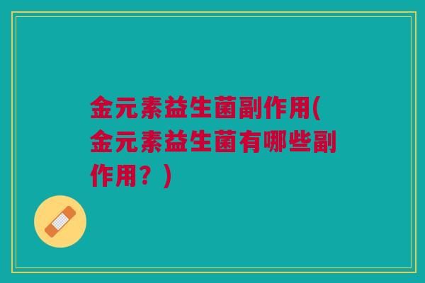 金元素益生菌副作用(金元素益生菌有哪些副作用？)