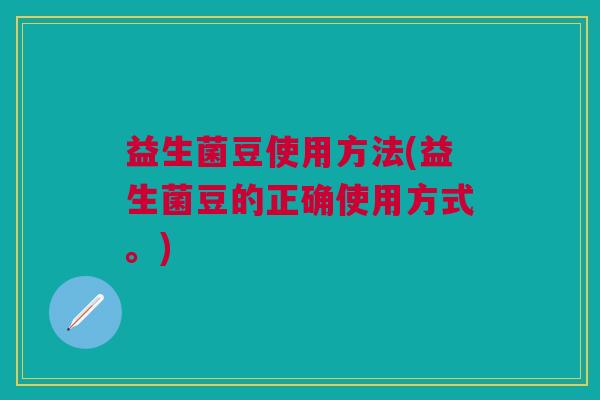 益生菌豆使用方法(益生菌豆的正确使用方式。)