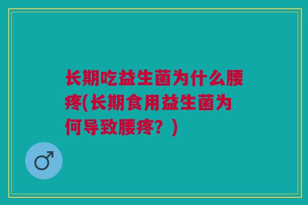长期吃益生菌为什么腰疼(长期食用益生菌为何导致腰疼？)